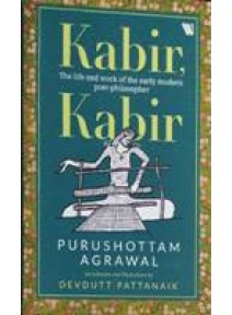 Kabir Kabir : The Life And Work Of The Early Modern Poet-Philosopher