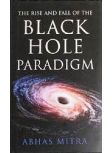 The Rise And Fall Of The Black Hole Paradigm